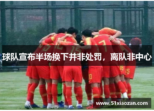 球队宣布半场换下并非处罚，离队非中心