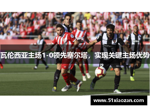 瓦伦西亚主场1-0领先塞尔塔，实现关键主场优势