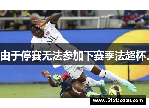 由于停赛无法参加下赛季法超杯。