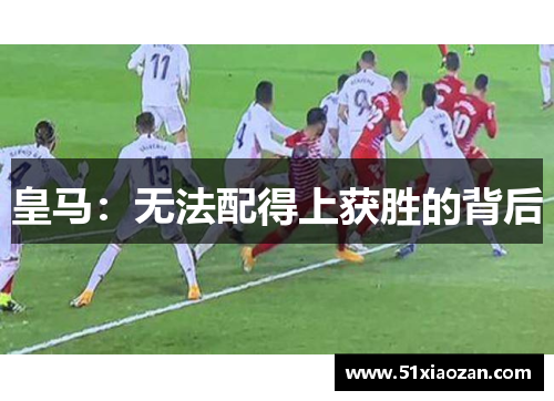 皇马：无法配得上获胜的背后